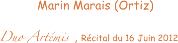                       Marin Marais (Ortiz)
     Duo Artémis  , Récital du 16 Juin 2012